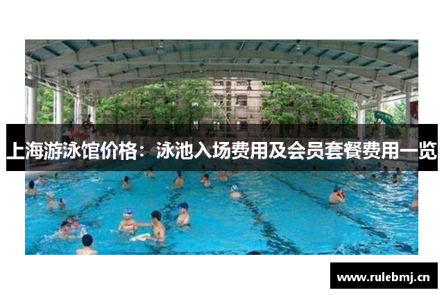 上海游泳馆价格：泳池入场费用及会员套餐费用一览